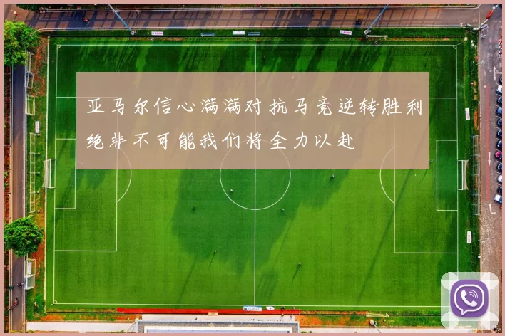 亚马尔信心满满对抗马竞逆转胜利绝非不可能我们将全力以赴