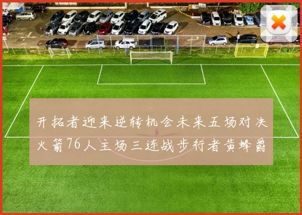 开拓者迎来逆转机会未来五场对决火箭76人主场三连战步行者黄蜂爵士