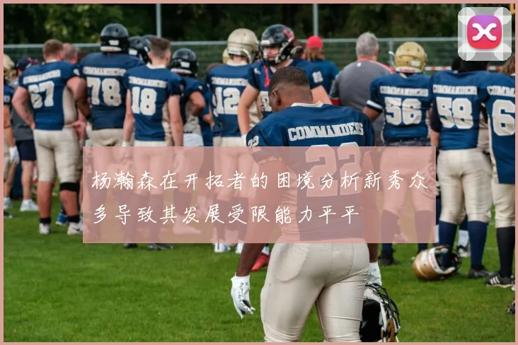 杨瀚森在开拓者的困境分析新秀众多导致其发展受限能力平平