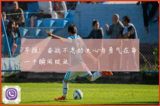 早报：奋战不息的决心与勇气在每一个瞬间绽放