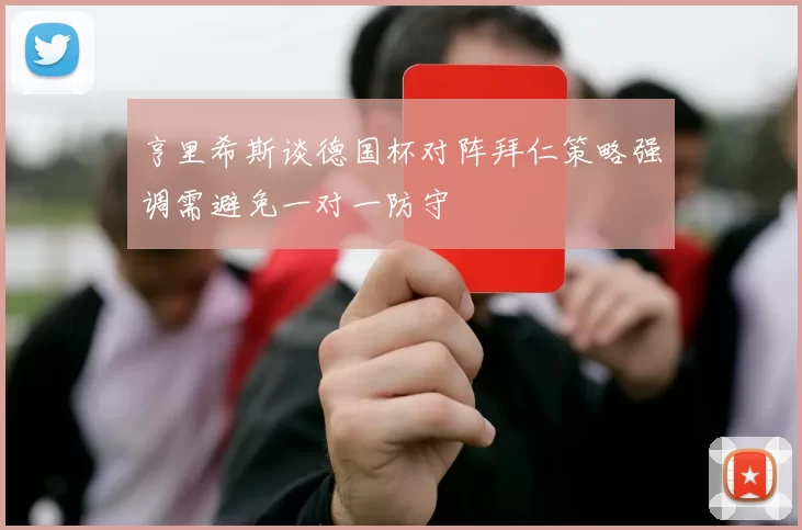 亨里希斯谈德国杯对阵拜仁策略强调需避免一对一防守