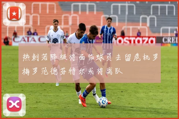 热刺若降级将面临球员去留危机罗梅罗范德芬特尔或将离队