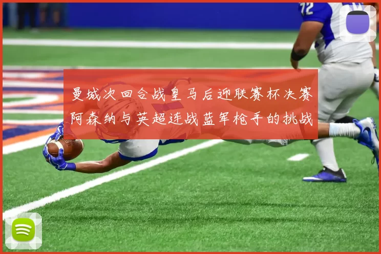 曼城次回合战皇马后迎联赛杯决赛阿森纳与英超连战蓝军枪手的挑战