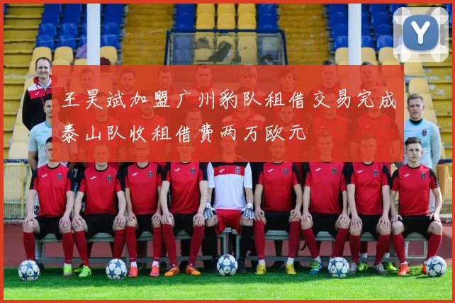 王昊斌加盟广州豹队租借交易完成泰山队收租借费两万欧元